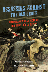 Assassins Against the Old Order – Italian Anarchist Violence in Fin De Siecle Europe: Italian Anarchist Violence in Fin De Siecle Europe