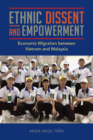Ethnic Dissent and Empowerment – Economic Migration between Vietnam and Malaysia: Economic Migration Between Vietnam and Malaysia
