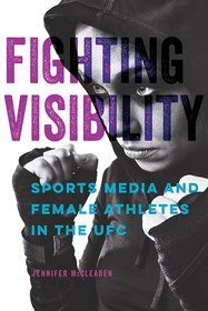 Fighting Visibility: Sports Media and Female Athletes in the UFC Fighting Visibility: Sports Media and Female Athletes in the UFC