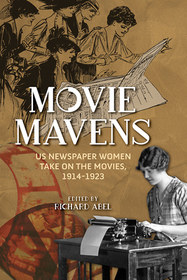 Movie Mavens – US Newspaper Women Take On the Movies, 1914–1923: US Newspaper Women Take on the Movies, 1914-1923
