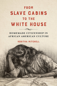 From Slave Cabins to the White House – Homemade Citizenship in African American Culture: Homemade Citizenship in African American Culture