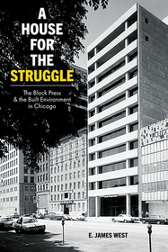 A House for the Struggle – The Black Press and the Built Environment in Chicago: The Black Press and the Built Environment in Chicago