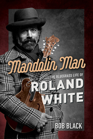Mandolin Man – The Bluegrass Life of Roland White: The Bluegrass Life of Roland White