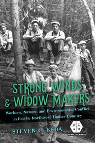 Strong Winds and Widow Makers – Workers, Nature, and Environmental Conflict in Pacific Northwest Timber Country: Workers, Nature, and Environmental Conflict in Pacific Northwest Timber Country