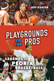 Playgrounds to the Pros – Legends of Peoria Basketball: Legends of Peoria Basketball