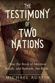The Testimony of Two Nations – How the Book of Mormon Reads, and Rereads, the Bible: How the Book of Mormon Reads, and Rereads, the Bible