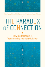 The Paradox of Connection: How Digital Media Is Transforming Journalistic Labor The Paradox of Connection: How Digital Media Is Transforming Journalistic Labor