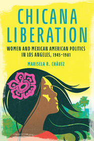 Chicana Liberation: Women and Mexican American Politics in Los Angeles, 1945-1981 Chicana Liberation: Women and Mexican American Politics in Los Angeles, 1945-1981