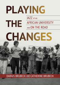Playing the Changes – Jazz at an African University and on the Road: Jazz at an African University and on the Road