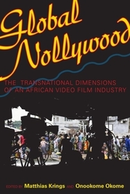 Global Nollywood – The Transnational Dimensions of an African Video Film Industry: The Transnational Dimensions of an African Video Film Industry