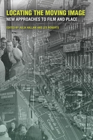 Locating the Moving Image – New Approaches to Film and Place: New Approaches to Film and Place