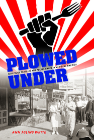 Plowed Under – Food Policy Protests and Performance in New Deal America: Food Policy Protests and Performance in New Deal America