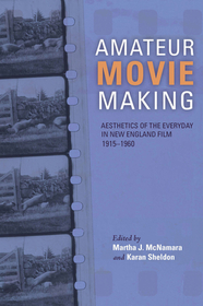 Amateur Movie Making – Aesthetics of the Everyday in New England Film, 1915–1960: Aesthetics of the Everyday in New England Film, 1915–1960