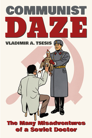 Communist Daze – The Many Misadventures of a Soviet Doctor: The Many Misadventures of a Soviet Doctor