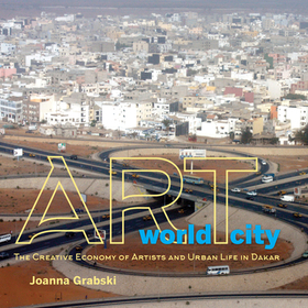 Art World City – The Creative Economy of Artists and Urban Life in Dakar: The Creative Economy of Artists and Urban Life in Dakar