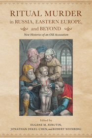Ritual Murder in Russia, Eastern Europe, and Bey – New Histories of an Old Accusation: New Histories of an Old Accusation