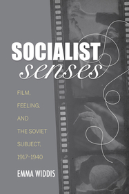 Socialist Senses – Film, Feeling, and the Soviet Subject, 1917–1940: Film, Feeling, and the Soviet Subject, 1917–1940