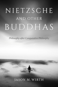 Nietzsche and Other Buddhas – Philosophy after Comparative Philosophy: Philosophy After Comparative Philosophy