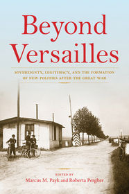 Beyond Versailles – Sovereignty, Legitimacy, and the Formation of New Polities after the Great War: Sovereignty, Legitimacy, and the Formation of New Polities After the Great War