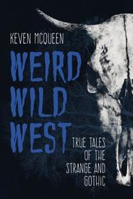Weird Wild West ? True Tales of the Strange and Gothic: True Tales of the Strange and Gothic