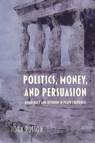 Politics, Money, and Persuasion – Democracy and Opinion in Plato`s Republic: Democracy and Opinion in Plato's Republic