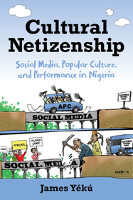 Cultural Netizenship – Social Media, Popular Culture, and Performance in Nigeria: Social Media, Popular Culture, and Performance in Nigeria