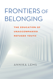 Frontiers of Belonging – The Education of Unaccompanied Refugee Youth: The Education of Unaccompanied Refugee Youth