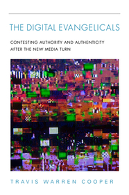 The Digital Evangelicals – Contesting Authority and Authenticity After the New Media Turn: Contesting Authority and Authenticity After the New Media Turn