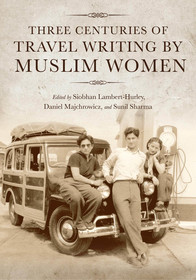Three Centuries of Travel Writing by Muslim Women Three Centuries of Travel Writing by Muslim Women