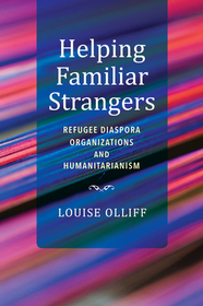 Helping Familiar Strangers – Refugee Diaspora Organizations and Humanitarianism: Refugee Diaspora Organizations and Humanitarianism