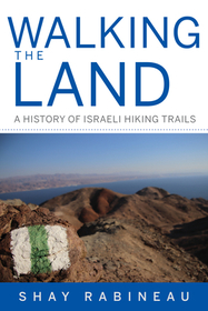 Walking the Land ? A History of Israeli Hiking Trails: A History of Israeli Hiking Trails Walking the Land ? A History of Israeli Hiking Trails: A History of Israeli Hiking Trails