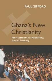 Ghana`s New Christianity, New Edition ? Pentecostalism in a Globalising African Economy: Pentecostalism in a Globalising African Economy Ghana`s New Christianity, New Edition ? Pentecostalism in a Globalising African Economy: Pentecostalism in a Globalising African Economy