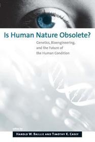 Is Human Nature Obsolete? ? Genetics, Bioengineering, and the Future of the Human Condition: Genetics, Bioengineering, and the Future of the Human Condition
