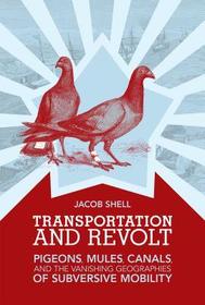 Transportation and Revolt ? Pigeons, Mules, Canals, and the Vanishing Geographies of Subversive Mobility