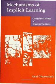 Mechanisms of Implicit Learning ? Connectionist Models of Sequence Processing: Connectionist Models of Sequence Processing
