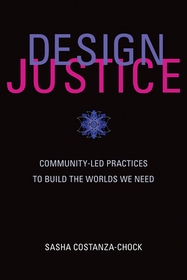 Design Justice ? Community?Led Practices to Build the Worlds We Need