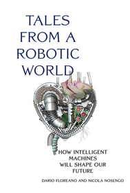 Tales from a Robotic World: How Intelligent Machines Will Shape Our Future Tales from a Robotic World: How Intelligent Machines Will Shape Our Future