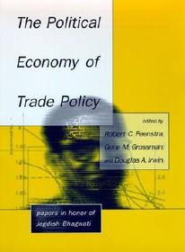 The Political Economy of Trade Policy ? Papers in Honor of Jagdish Bhagwati: Papers in Honor of Jagdish Bhagwati