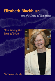 Elizabeth Blackburn and the Story of Telomeres ? Deciphering the Ends of DNA: Deciphering the Ends of DNA