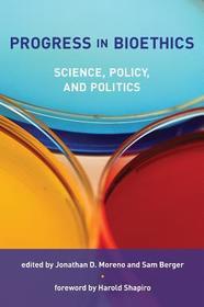 Progress in Bioethics ? Science, Policy, and Politics