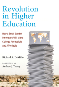 Revolution in Higher Education ? How a Small Band of Innovators Will Make College Accessible and Affordable: How a Small Band of Innovators Will Make College Accessible and Affordable