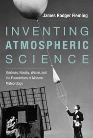 Inventing Atmospheric Science ? Bjerknes, Rossby, Wexler, and the Foundations of Modern Meteorology