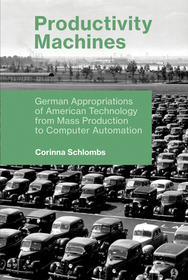 Productivity Machines ? German Appropriations of American Technology from Mass Production to Computer Automation