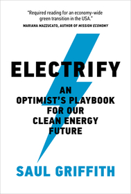 Electrify: An Optimist's Playbook for Our Clean Energy Future Electrify: An Optimist's Playbook for Our Clean Energy Future