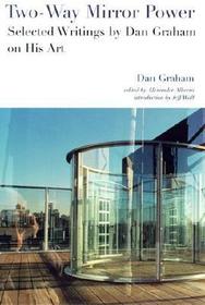 Two?Way Mirror Power ? Selected Writings by Dan Graham on His Art: Selected Writings by Dan Graham on His Art