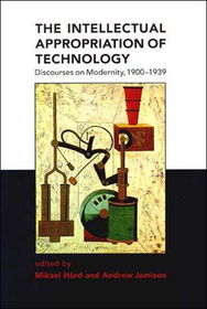 The Intellectual Appropriation of Technology ? Discourses on Modernity 1900?1939: Discourses on Modernity, 1900-39
