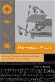 Harmonious Triads ? Physicists, Musicians and Instrument Makers in Nineteenth?Century Germany: Physicists, Musicians, and Instrument Makers in Nineteenth-Century Germany