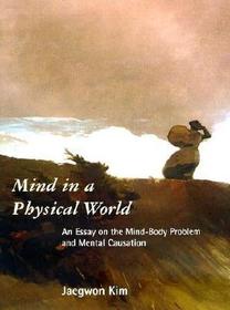Mind in a Physical World ? An Essay on the Mind? Body Problem & Mental Causation: An Essay on the Mind-body Problem and Mental Causation