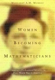 Women Becoming Mathematicians ? Creating a Professional Identity in Post?World War II America: Creating a Professional Identity in Post-World War II America