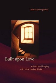 Built Upon Love ? Architectural Longing after Ethics and Aesthetics: Architectural Longing After Ethics and Aesthetics